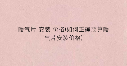 暖气片 安装 价格(如何正确预算暖气片安装价格)